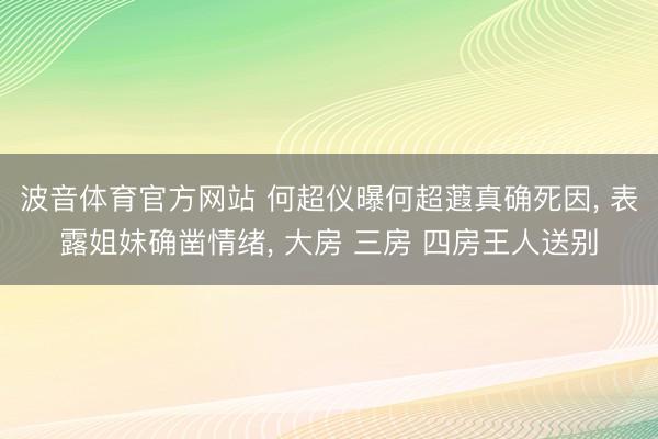 波音体育官方网站 何超仪曝何超蕸真确死因， 表露姐妹确凿情绪， 大房 三房 四房王人送别