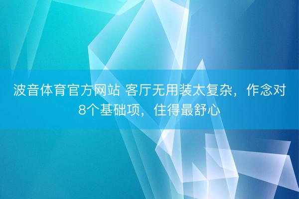 波音体育官方网站 客厅无用装太复杂，作念对8个基础项，住得最舒心