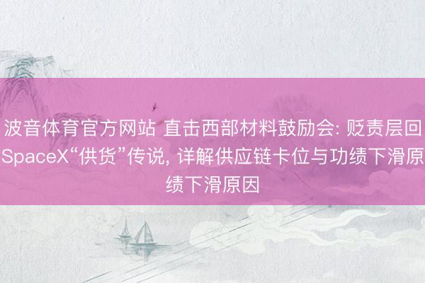 波音体育官方网站 直击西部材料鼓励会: 贬责层回复SpaceX“供货”传说， 详解供应链卡位与功绩下滑原因