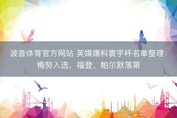 波音体育官方网站 英媒爆料寰宇杯名单整理：梅努入选，福登、帕尔默落第