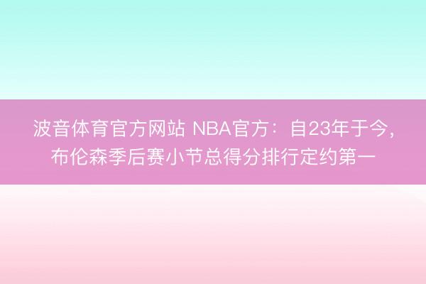 波音体育官方网站 NBA官方:自23年于今,布伦森季后赛小节总得分排行定约第一