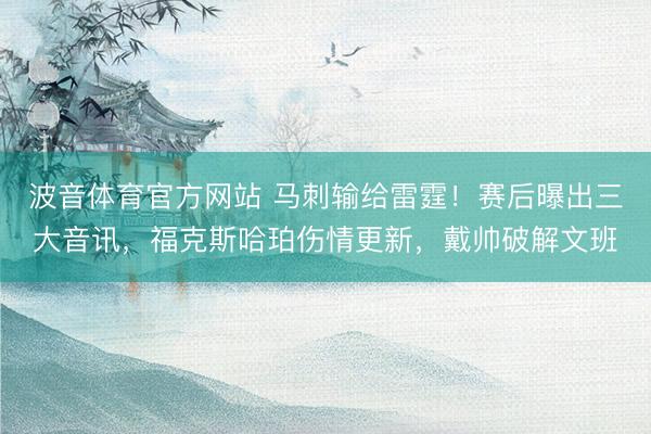 波音体育官方网站 马刺输给雷霆！赛后曝出三大音讯，福克斯哈珀伤情更新，戴帅破解文班