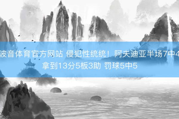 波音体育官方网站 侵犯性统统！阿夫迪亚半场7中4拿到13分5板3助 罚球5中5