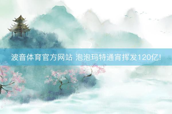 波音体育官方网站 泡泡玛特通宵挥发120亿!