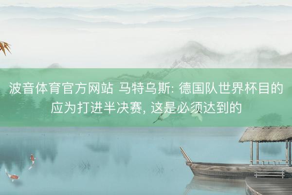 波音体育官方网站 马特乌斯: 德国队世界杯目的应为打进半决赛， 这是必须达到的