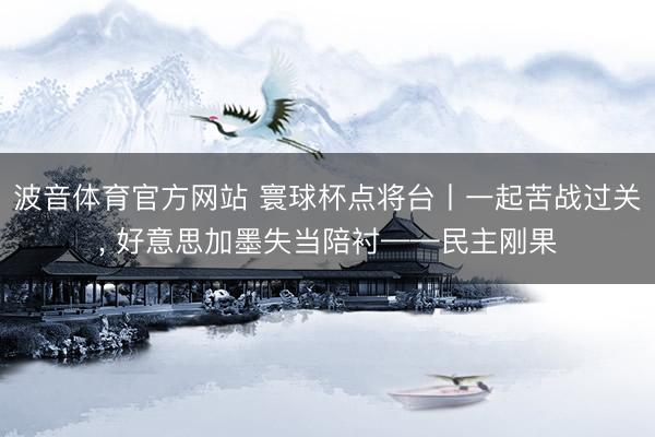 波音体育官方网站 寰球杯点将台丨一起苦战过关， 好意思加墨失当陪衬——民主刚果