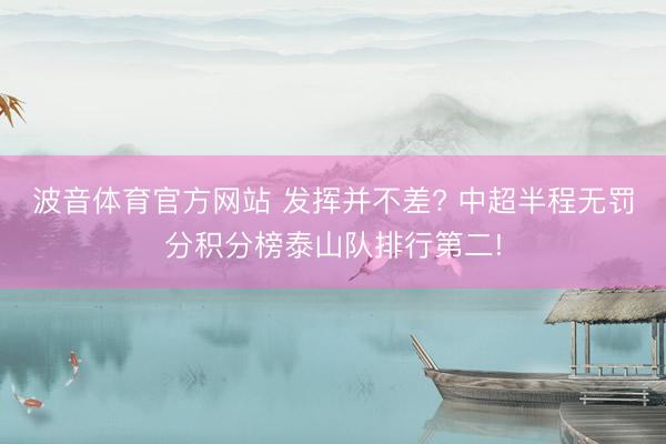 波音体育官方网站 发挥并不差? 中超半程无罚分积分榜泰山队排行第二!