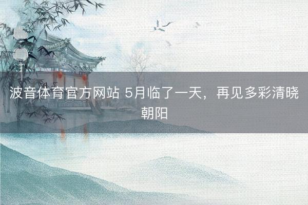 波音体育官方网站 5月临了一天，<a href=