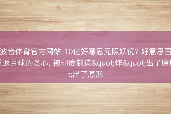波音体育官方网站 10亿好意思元照妖镜? 好意思国重返月球的贪心， 被印度制造"炸"出了原形