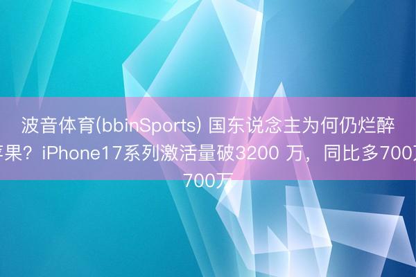 波音体育(bbinSports) 国东说念主为何仍烂醉苹果？iPhone17系列激活量破3200 万，同比多700万