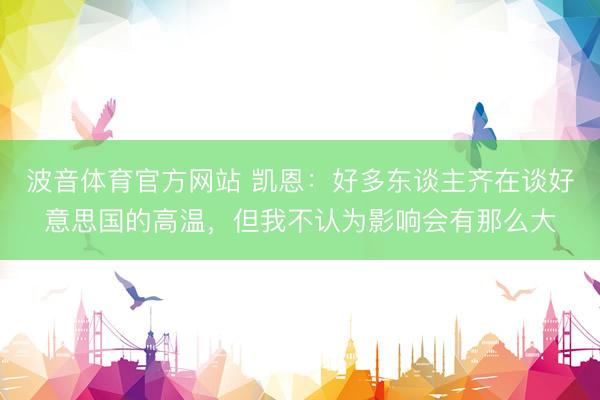 波音体育官方网站 凯恩：好多东谈主齐在谈好意思国的高温，但我不认为影响会有那么大