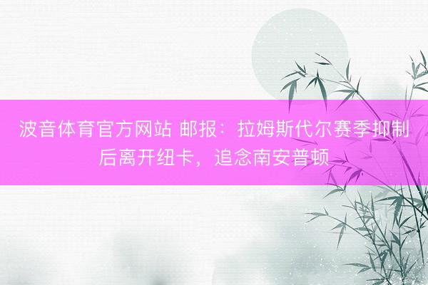波音体育官方网站 邮报：拉姆斯代尔赛季抑制后离开纽卡，追念南安普顿