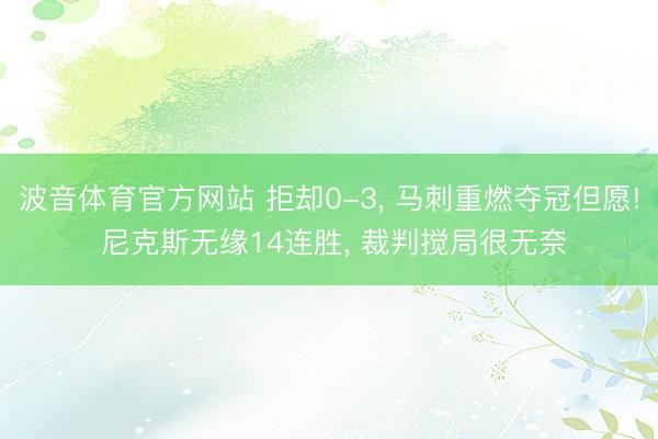 波音体育官方网站 拒却0-3， 马刺重燃夺冠但愿! 尼克斯无缘14连胜， 裁判搅局很无奈