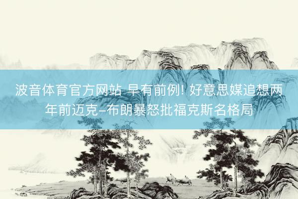 波音体育官方网站 早有前例! 好意思媒追想两年前迈克-布朗暴怒批福克斯名格局