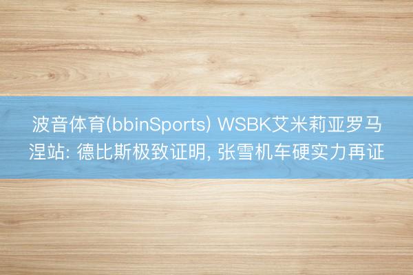 波音体育(bbinSports) WSBK艾米莉亚罗马涅站: 德比斯极致证明， 张雪机车硬实力再证