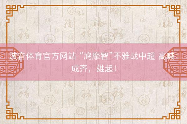 波音体育官方网站 “鸠摩智”不雅战中超 高喊：成齐，雄起！