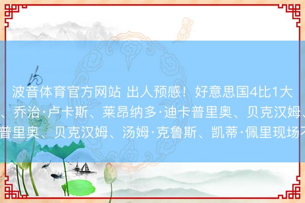 波音体育官方网站 出人预感！好意思国4比1大捷巴拉圭！比尔·盖茨、乔治·卢卡斯、莱昂纳多·迪卡普里奥、贝克汉姆、汤姆·克鲁斯、凯蒂·佩里现场不雅赛