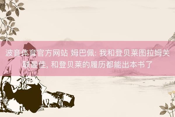 波音体育官方网站 姆巴佩: 我和登贝莱图拉姆关联最佳, 和登贝莱的履历都能出本书了