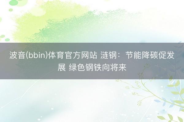 波音(bbin)体育官方网站 涟钢：节能降碳促发展 绿色钢铁向将来